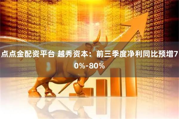 点点金配资平台 越秀资本：前三季度净利同比预增70%-80%