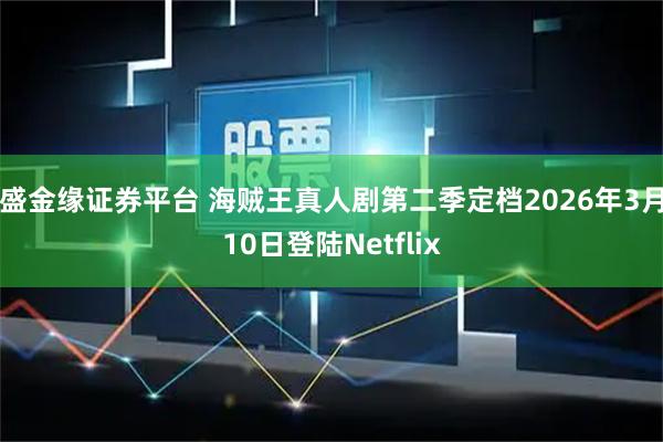 盛金缘证券平台 海贼王真人剧第二季定档2026年3月10日登陆Netflix