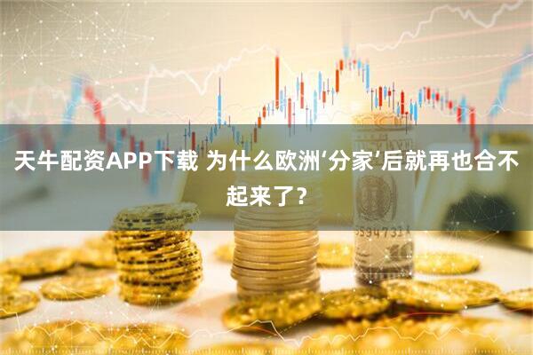 天牛配资APP下载 为什么欧洲‘分家’后就再也合不起来了?