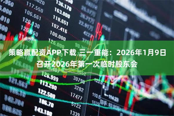 策略赢配资APP下载 三一重能：2026年1月9日召开2026年第一次临时股东会