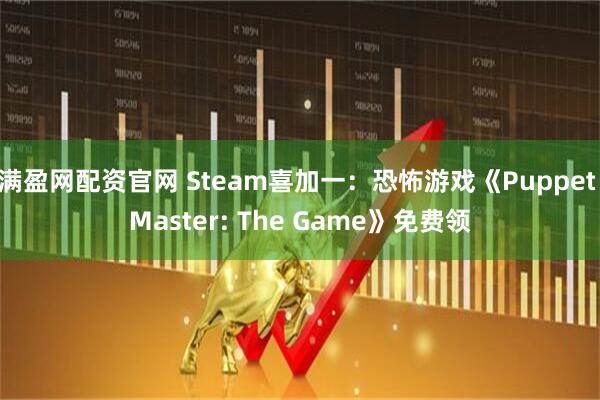 满盈网配资官网 Steam喜加一：恐怖游戏《Puppet Master: The Game》免费领