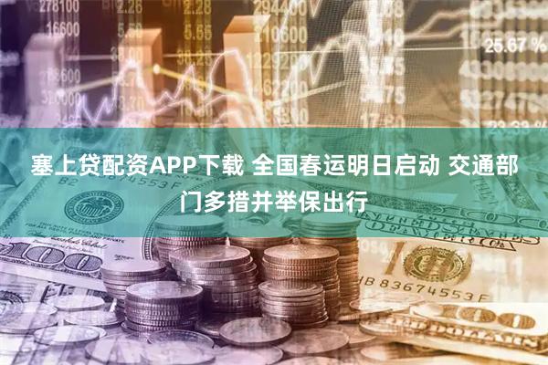 塞上贷配资APP下载 全国春运明日启动 交通部门多措并举保出行