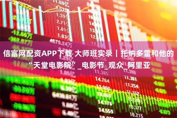 信富网配资APP下载 大师班实录｜托纳多雷和他的“天堂电影院”_电影节_观众_阿里亚