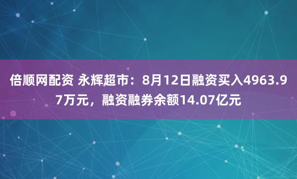倍顺网配资 永辉超市:8月12日融资买入4963.97万元,融资融券余额14.07亿元