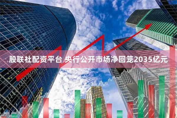 股联社配资平台 央行公开市场净回笼2035亿元