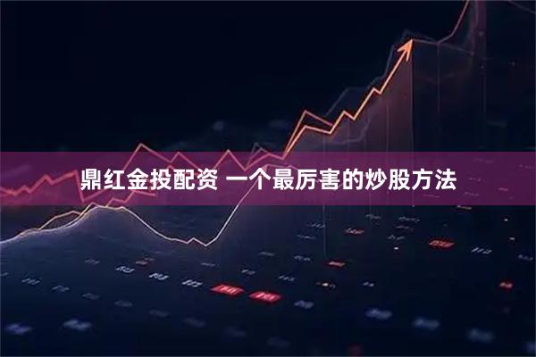 鼎红金投配资 一个最厉害的炒股方法